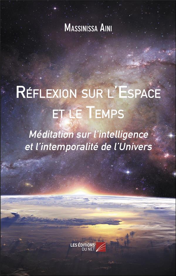 REFLEXION SUR L'ESPACE ET LE TEMPS - MEDITATION SUR L'INTELLIGENCE ET L'INTEMPORALITE DE L'UNIVERS