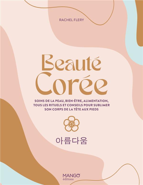 BEAUTE COREE. SOINS DE LA PEAU, BIEN-ETRE, ALIMENTATION, TOUS LES RITUELS ET CONSEILS POUR SUBLIMER