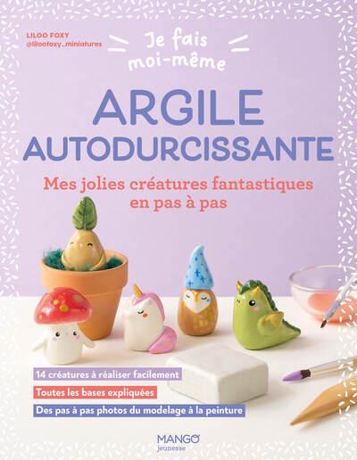 JE FAIS MOI-MEME : ARGILE AUTODURCISSANTE - MES JOLIES CREATURES FANTASTIQUES EN PAS A PAS