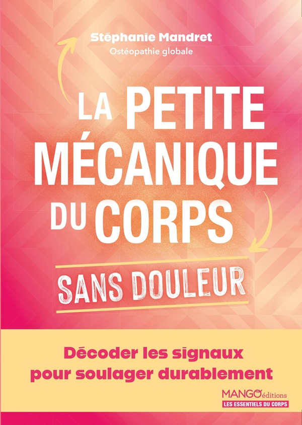 LA PETITE MECANIQUE DU CORPS SANS DOULEUR - DECODER LES SIGNAUX POUR SOULAGER DURABLEMENT