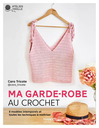 MA GARDE-ROBE AU CROCHET - 8 MODELES INTEMPORELS ET TOUTES LES TECHNIQUES A MAITRISER