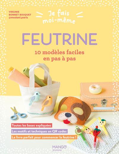 JE FAIS MOI-MEME : FEUTRINE - 10 MODELES FACILES EN PAS A PAS