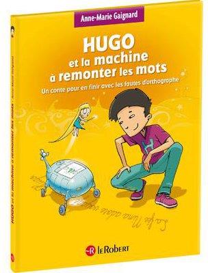 HUGO ET LA MACHINE A REMONTER LES MOTS - UN CONTE POUR EN FINIR AVEC LES FAUTES D'ORTHOGRAPHE