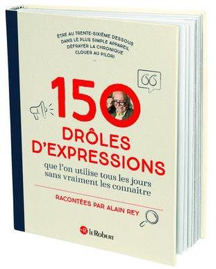 150 DROLES D'EXPRESSIONS - QUE L'ON UTILISAIT TOUS LES JOURS SANS VRAIMENT LES CONNAITRE
