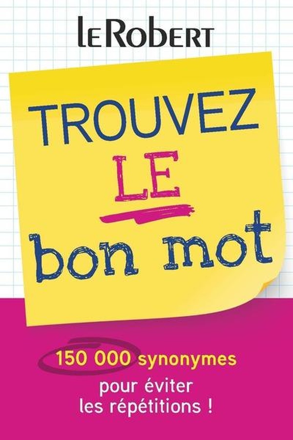 TROUVEZ LE BON MOT - PLUS DE 150 000 SYNONYMES POUR EVITER LES REPETITIONS !
