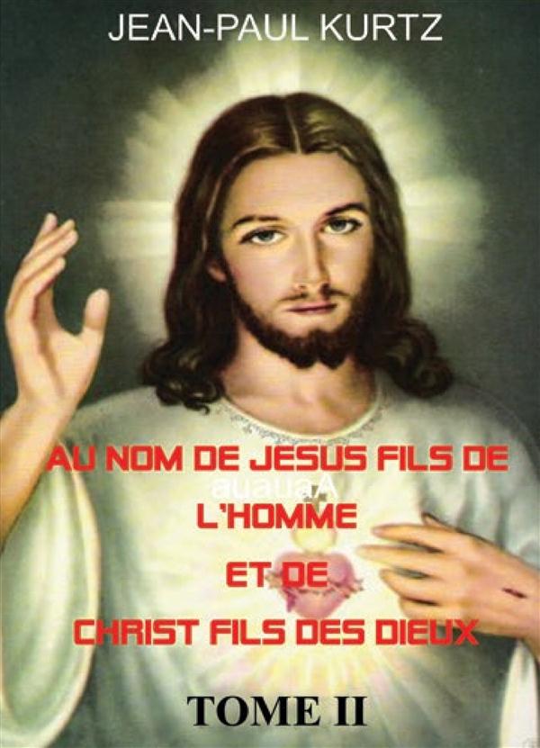AU NOM DE JESUS FILS DE L'HOMME ET DE CHRIST FILS DES DIEUX -TOME 2