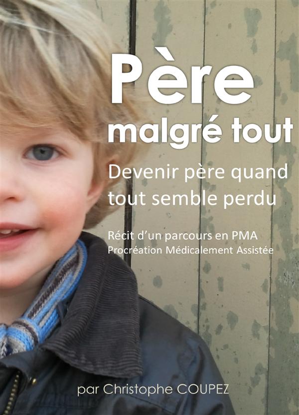 PERE MALGRE TOUT - RECIT D'UN PARCOURS EN PMA, PROCREATION MEDICALEMENT ASSISTEE