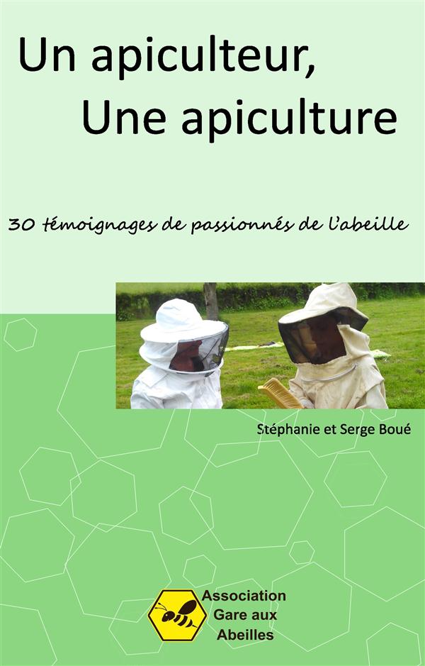 UN APICULTEUR, UNE APICULTURE - 30 TEMOIGNAGES DE PASSIONNES DE L'ABEILLE