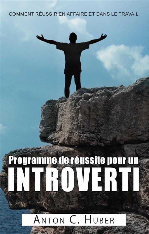 PROGRAMME DE REUSSITE POUR UN INTROVERTI - COMMENT REUSSIR EN AFFAIRE ET DANS LE TRAVAIL