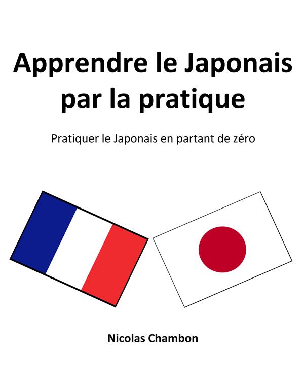 APPRENDRE LE JAPONAIS PAR LA PRATIQUE - PRATIQUER LE JAPONAIS EN PARTANT DE ZERO