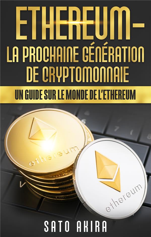 ETHEREUM - LA PROCHAINE GENERATION DE CRYPTOMONNAIE - UN GUIDE SUR LE MONDE DE L'ETHEREUM