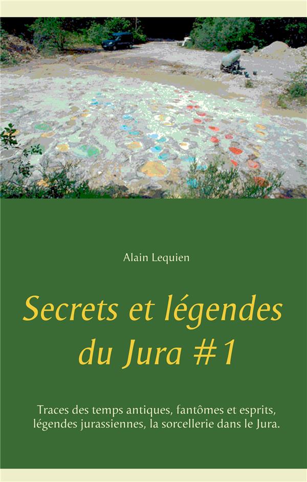 SECRETS ET LEGENDES DU JURA #1 - TRACES DES TEMPS ANTIQUES, FANTOMES ET ESPRITS, LEGENDES JURASSIENN