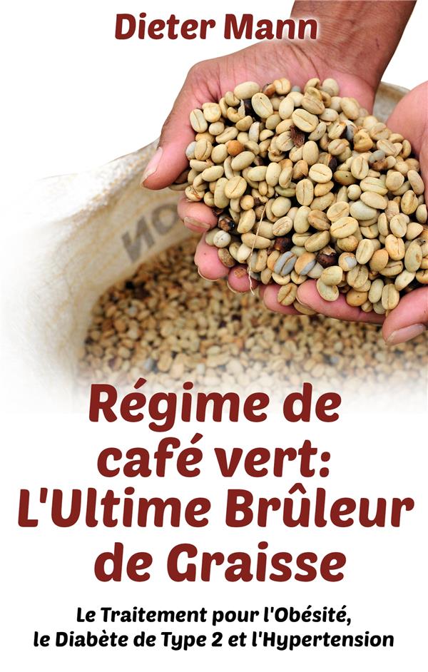 REGIME DE CAFE VERT: L'ULTIME BRULEUR DE GRAISSE - LE TRAITEMENT POUR L'OBESITE, LE DIABETE DE TYPE