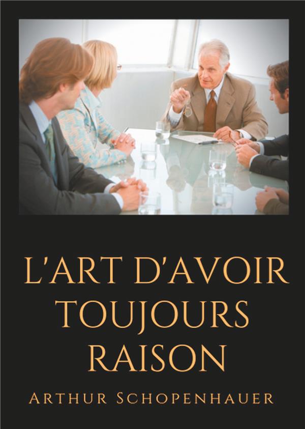 L'ART D'AVOIR TOUJOURS RAISON - UN ESSAI DE DIALECTIQUE ERISTIQUE