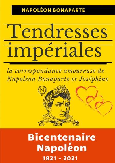TENDRESSES IMPERIALES - LA CORRESPONDANCE AMOUREUSE DE NAPOLEON BONAPARTE ET JOSEPHINE