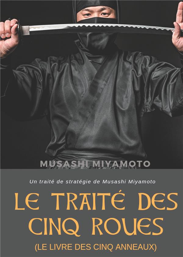 LE TRAITE DES CINQ ROUES (LE LIVRE DES CINQ ANNEAUX) - UN TRAITE DE STRATEGIE DE MUSASHI MIYAMOTO