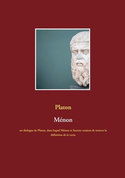 MENON - UN DIALOGUE DE PLATON, DANS LEQUEL MENON ET SOCRATE ESSAIENT DE TROUVER LA DEFINITION DE LA