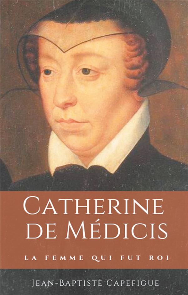 CATHERINE DE MEDICIS. LA FEMME QUI FUT ROI. - MERE DES ROIS FRANCOIS II, CHARLES IX ET HENRI III