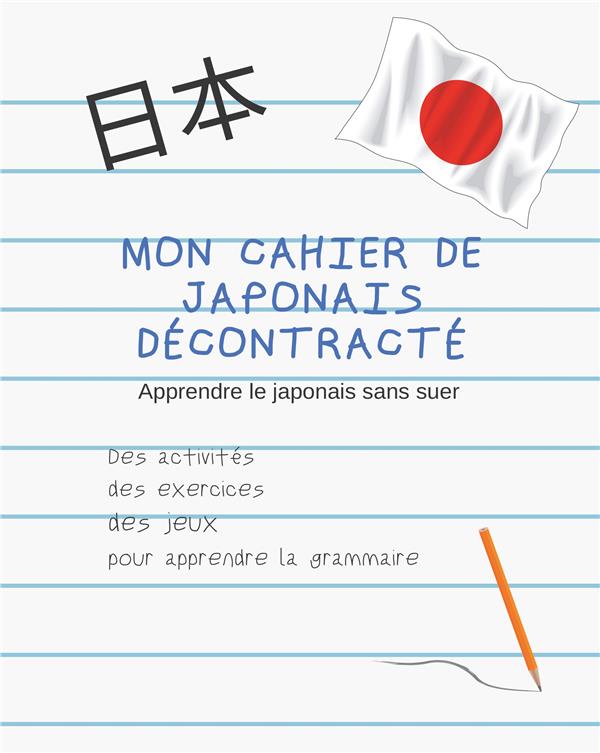 MON CAHIER DE JAPONAIS DECONTRACTE - APPRENDRE SANS SOUFFRIR