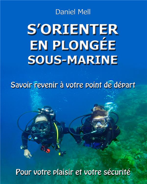 S'ORIENTER EN PLONGEE SOUS-MARINE - SAVOIR REVENIR A VOTRE POINT DE DEPART POUR VOTRE PLAISIR ET VOT