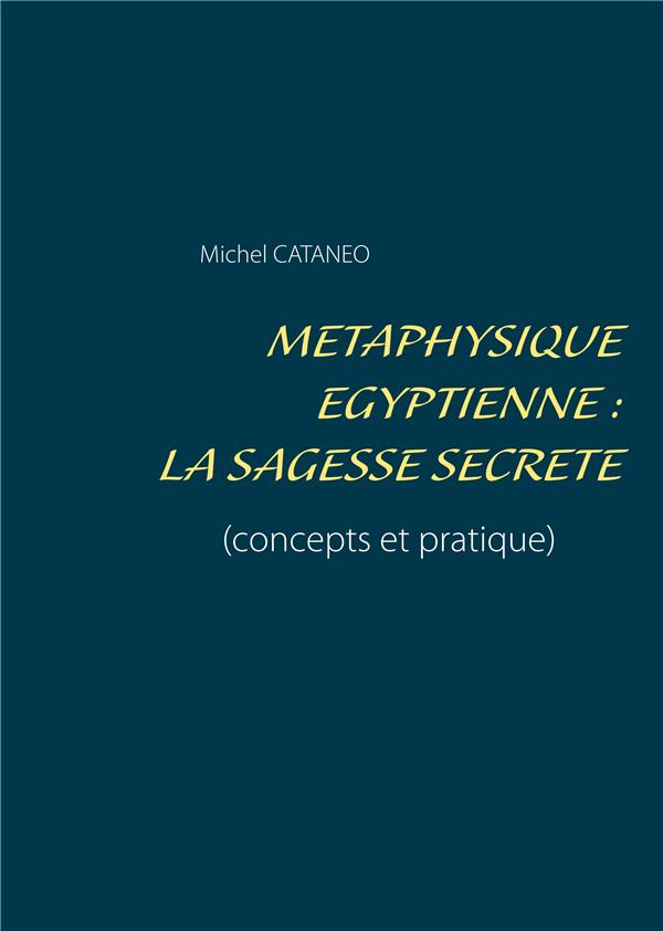 METAPHYSIQUE EGYPTIENNE : LA SAGESSE SECRETE - (CONCEPTS ET PRATIQUE)