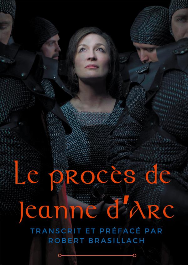 LE PROCES DE JEANNE D'ARC - TRANSCRIPTION COMPLETE DES INTERROGATOIRES DE JEANNE D'ARC LORS DE SON P