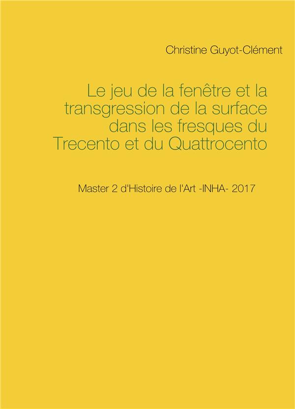 LE JEU DE LA FENETRE ET LA TRANSGRESSION DE LA SURFACE DANS LES FRESQUES DU TRECENTO ET DU QUATTROCE