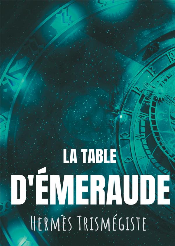 LA TABLE D'EMERAUDE - L'ECRIT FONDATEUR DE L'ALCHIMIE MODERNE PAR HERMES TRISMEGISTE, SUIVI DU COMME