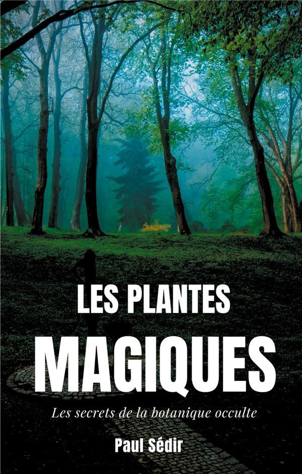 LES PLANTES MAGIQUES - LES SECRETS DE LA BOTANIQUE OCCULTE : PUISSANCE SECRETE DES VEGETAUX, MEDECIN