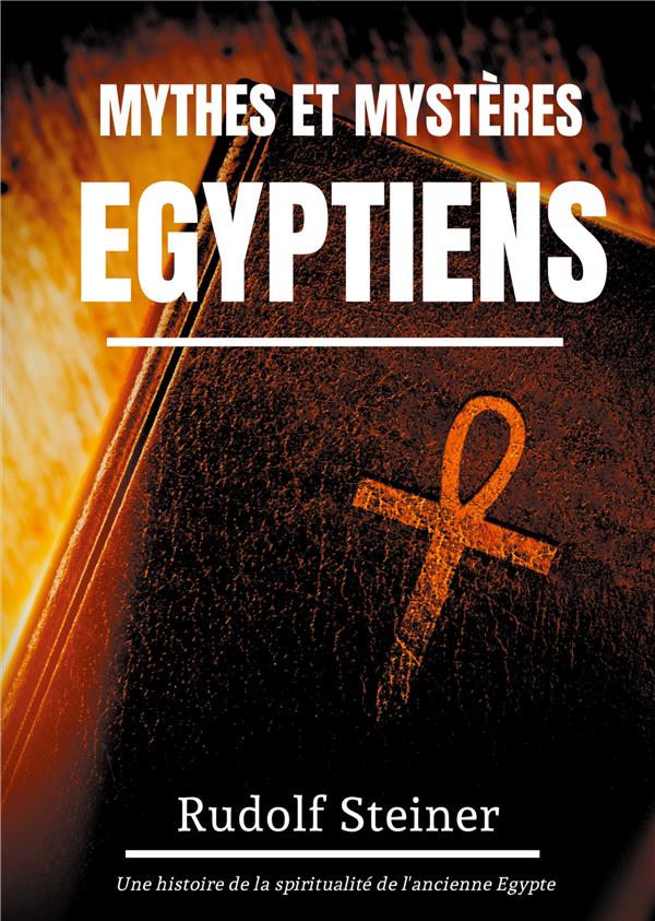 MYTHES ET MYSTERES EGYPTIENS - UNE HISTOIRE DE LA SPIRITUALIT