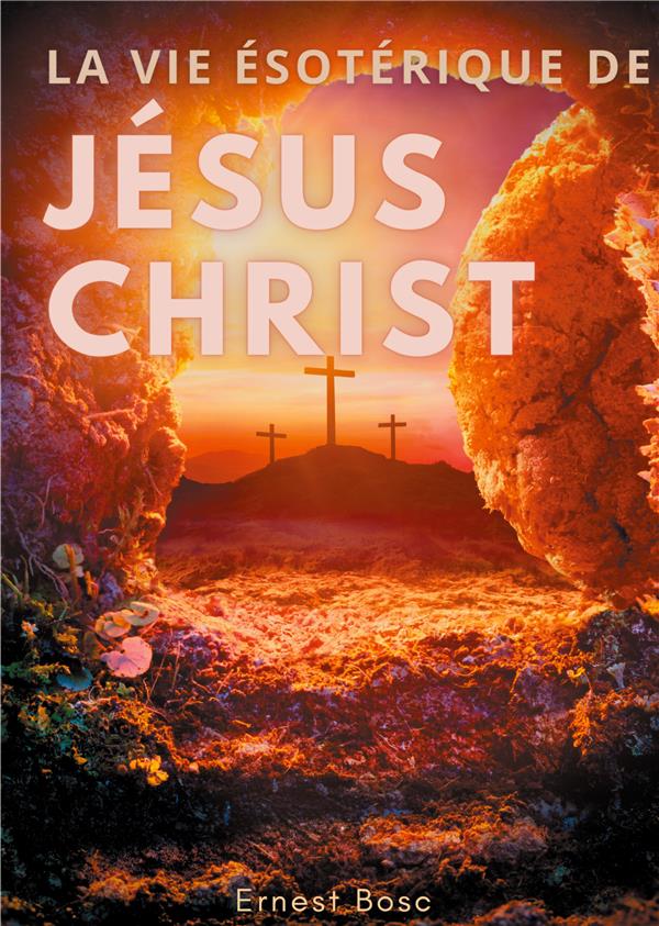 LA VIE ESOTERIQUE DE JESUS CHRIST - UNE LECTURE THEOSOPHIQUE ET AN