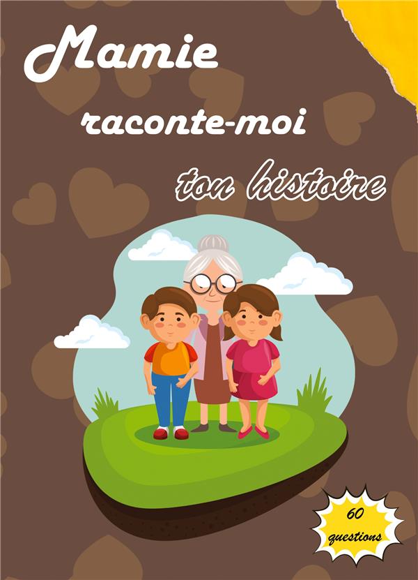 MAMIE RACONTE-MOI TON HISTOIRE - JOURNAL DE MEMOIRE A COMPLETER PAR VOTRE GRAND-MERE POUR CONNAITRE