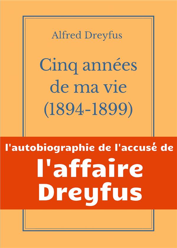 CINQ ANNEES DE MA VIE, 1894-1899 - L'AUTOBIOGRAPHIE DE L'ACCUSE DE L'AFFAIRE DREYFUS
