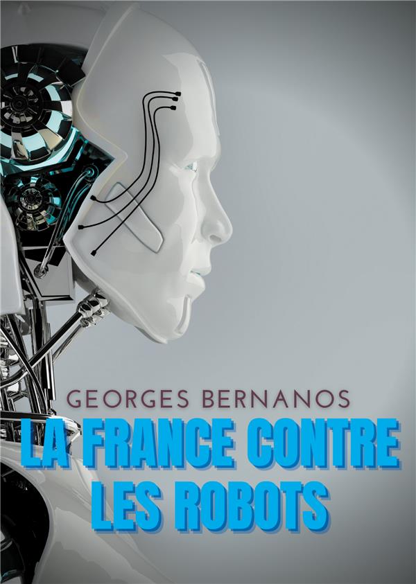 LA FRANCE CONTRE LES ROBOTS - UNE MISE EN GARDE DE GEORGES BERNANOS CONTRE LA CIVILISATION DES MACHI