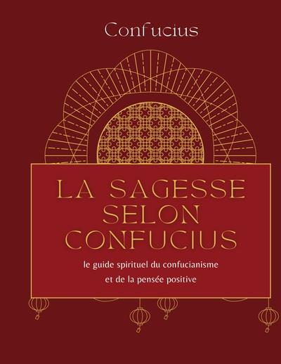 LA SAGESSE SELON CONFUCIUS - LE GUIDE SPIRITUEL DU CONFUCIA