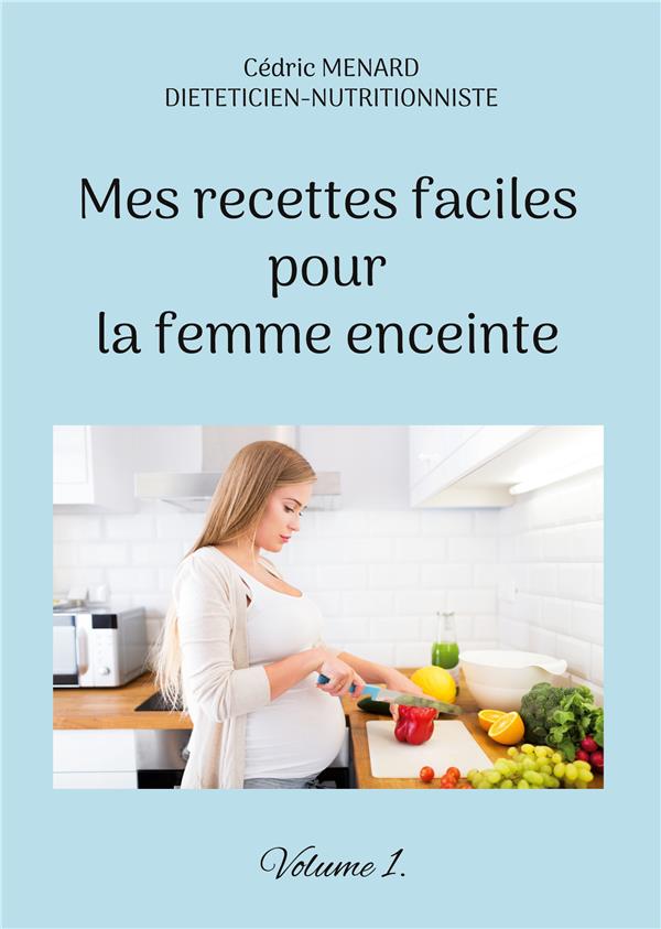 MES RECETTES FACILES POUR LA FEMME ENCEINTE. - VOLUME 1.