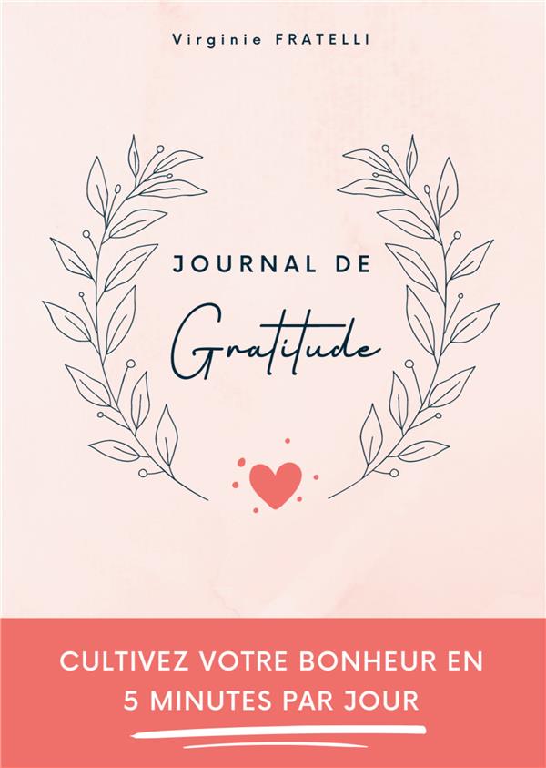 JOURNAL DE GRATITUDE - CULTIVEZ VOTRE BONHEUR EN 5 MINUTES PAR JOUR