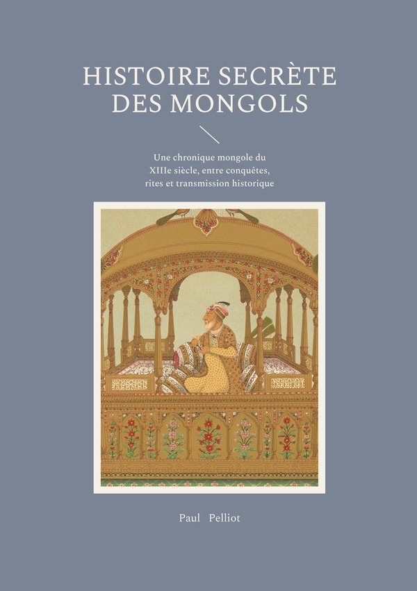 HISTOIRE SECRETE MONGOLS - UNE CHRONIQUE MONGOLE DU XIIIE