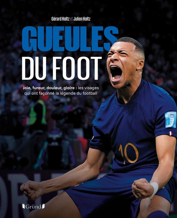 GUEULES DU FOOT - JOIE, FUREUR, DOULEUR, GLOIRE : LES VISAGES QUI ONT FACONNE LA LEGENDE DU FOOTBALL