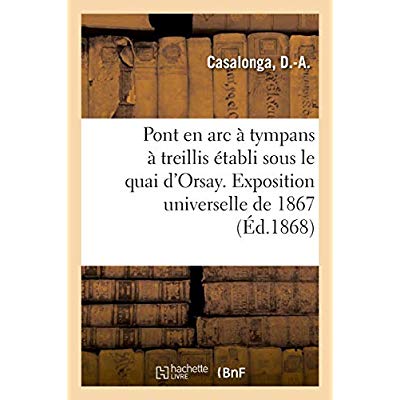 EXPOSITION UNIVERSELLE DE 1867. PONT EN ARC A TYMPANS A TREILLIS ETABLI SOUS LE QUAI D'ORSAY
