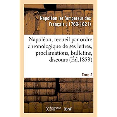 NAPOLEON, RECUEIL PAR ORDRE CHRONOLOGIQUE DE SES LETTRES, PROCLAMATIONS, BULLETINS, DISCOURS - SUR L