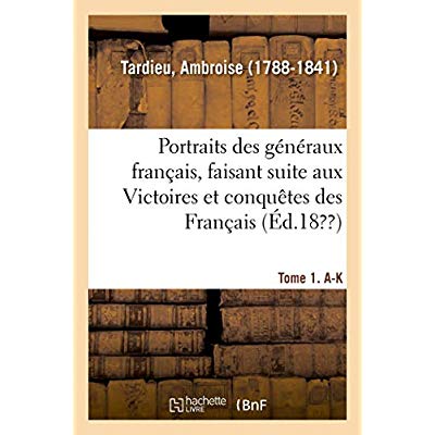 PORTRAITS DES GENERAUX FRANCAIS, FAISANT SUITE AUX VICTOIRES ET CONQUETES DES FRANCAIS. TOME 1. A-K