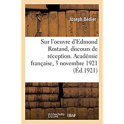 SUR L'OEUVRE D'EDMOND ROSTAND, DISCOURS DE RECEPTION. ACADEMIE FRANCAISE, 3 NOVEMBRE 1921