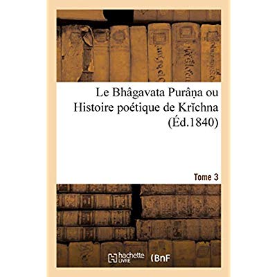 LE BHAGAVATA PURAN A OU HISTOIRE POETIQUE DE KR CHNA. TOME 3
