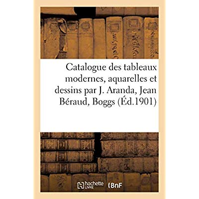 CATALOGUE DE TABLEAUX MODERNES, AQUARELLES ET DESSINS PAR J. ARANDA, JEAN BERAUD, BOGGS
