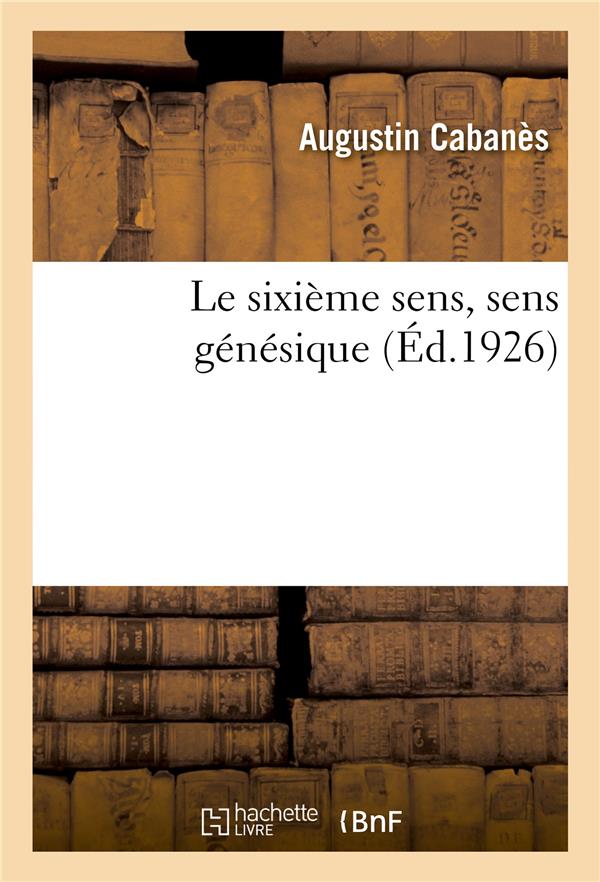 LE SIXIEME SENS, SENS GENESIQUE - ORGANES DE LA GENERATION, FONCTION SEXUELLE, ABERRATIONS GENICALES
