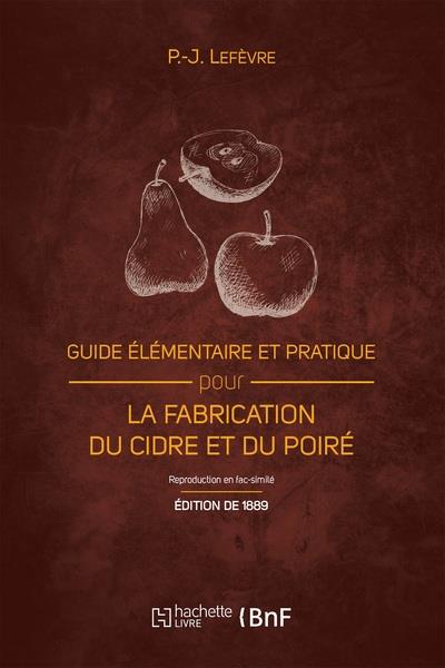 GUIDE ELEMENTAIRE ET PRATIQUE POUR LA FABRICATION DU CIDRE ET DU POIRE (ED. 1889) - ET LA CULTURE DU