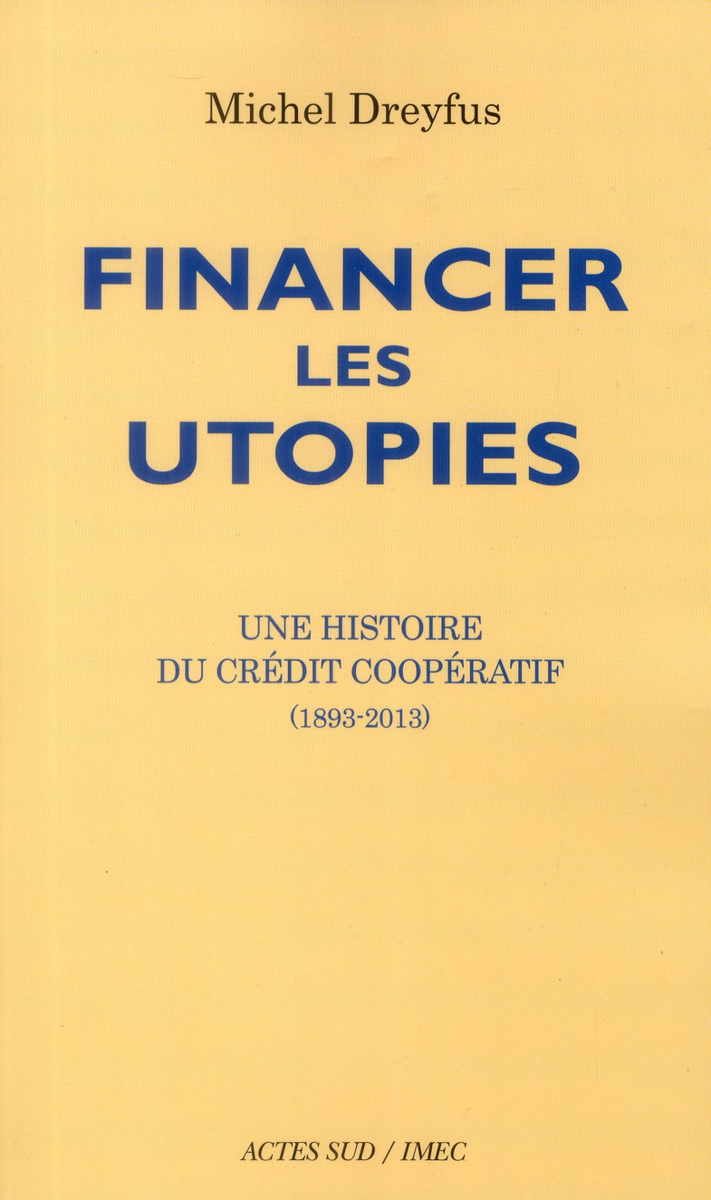 FINANCER LES UTOPIES - UNE HISTOIRE DU CREDIT COOPERATIF (1893-2013)