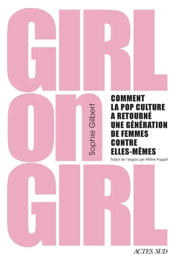GIRL ON GIRL - COMMENT LA POP CULTURE A RETOURNE UNE GENERATION DE FEMMES CONTRE ELLES-MEMES