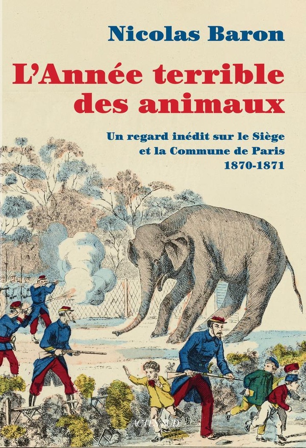 L'ANNEE TERRIBLE DES ANIMAUX - UN REGARD INEDIT SUR LE SIEGE ET LA COMMUNE DE PARIS 1870-1871